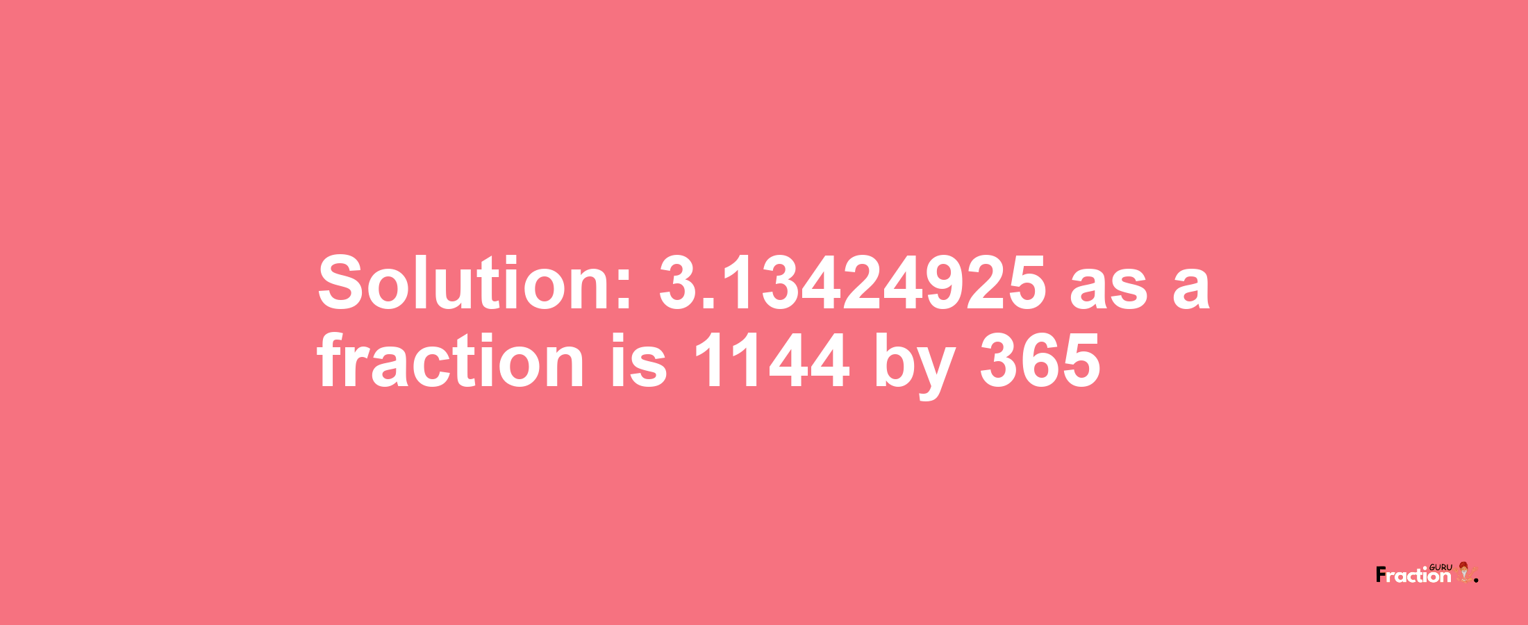 Solution:3.13424925 as a fraction is 1144/365